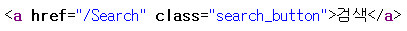 [a href='/Search' class='search_button']검색[/a]